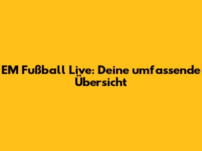 EM Fußball Live: Deine umfassende Übersicht