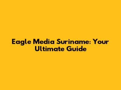 Eagle Media Suriname: Your Ultimate Guide