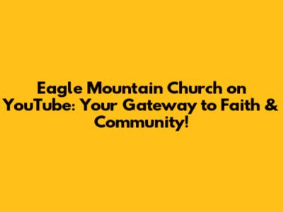 Eagle Mountain Church on YouTube: Your Gateway to Faith & Community!