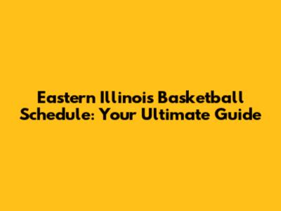 Eastern Illinois Basketball Schedule: Your Ultimate Guide