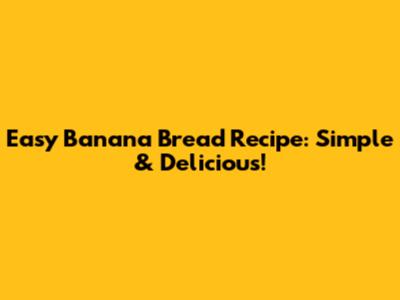 Easy Banana Bread Recipe: Simple & Delicious!