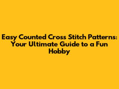 Easy Counted Cross Stitch Patterns: Your Ultimate Guide to a Fun Hobby