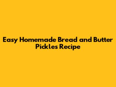 Easy Homemade Bread and Butter Pickles Recipe