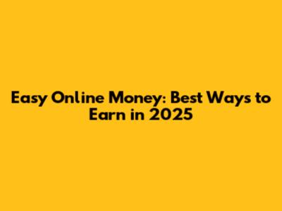 Easy Online Money: Best Ways to Earn in 2025
