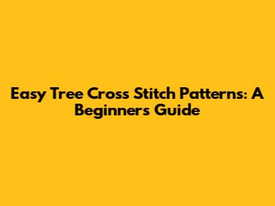 Easy Tree Cross Stitch Patterns: A Beginner's Guide