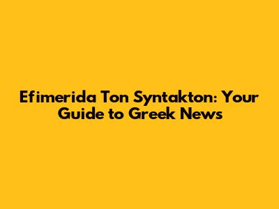 Efimerida Ton Syntakton: Your Guide to Greek News