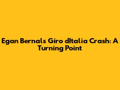 Egan Bernal's Giro d'Italia Crash: A Turning Point