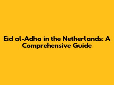 Eid al-Adha in the Netherlands: A Comprehensive Guide