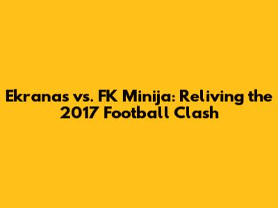 Ekranas vs. FK Minija: Reliving the 2017 Football Clash