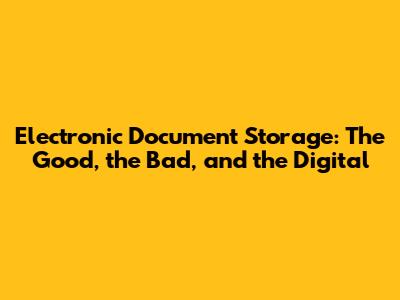 Electronic Document Storage: The Good, the Bad, and the Digital