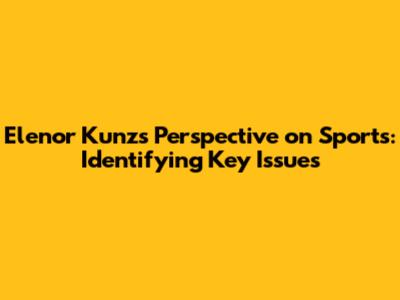 Elenor Kunz's Perspective on Sports: Identifying Key Issues