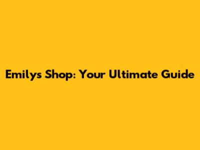 Emily's Shop: Your Ultimate Guide