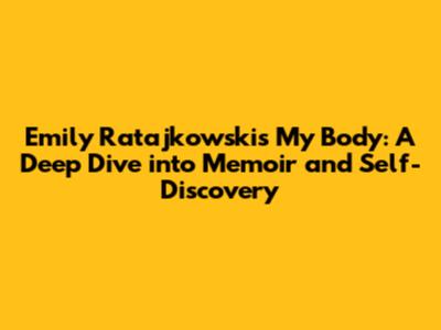 Emily Ratajkowski's 'My Body': A Deep Dive into Memoir and Self-Discovery