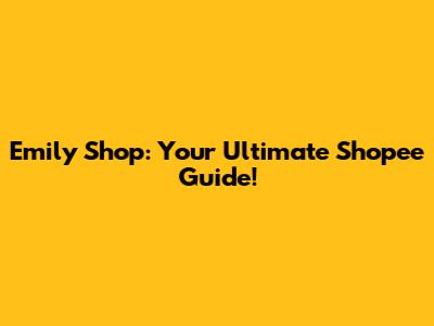 Emily Shop: Your Ultimate Shopee Guide!