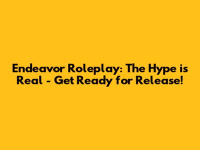 Endeavor Roleplay: The Hype is Real - Get Ready for Release!