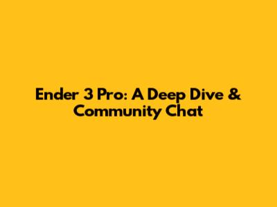Ender 3 Pro: A Deep Dive & Community Chat