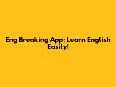 Eng Breaking App: Learn English Easily!