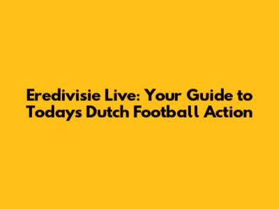 Eredivisie Live: Your Guide to Today's Dutch Football Action
