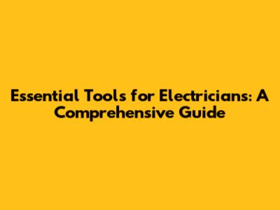 Essential Tools for Electricians: A Comprehensive Guide