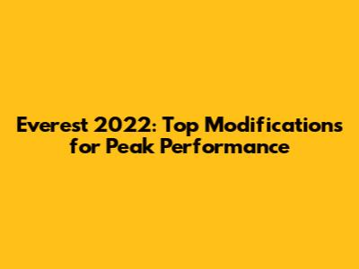 Everest 2022: Top Modifications for Peak Performance