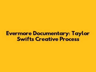 Evermore Documentary: Taylor Swift's Creative Process