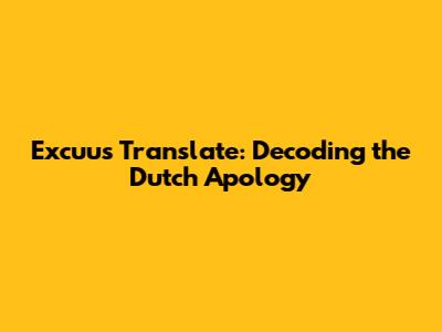 Excuus Translate: Decoding the Dutch Apology