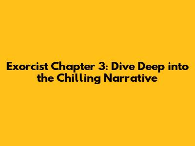 Exorcist Chapter 3: Dive Deep into the Chilling Narrative