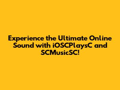 Experience the Ultimate Online Sound with iOSCPlaysC and SCMusicSC!