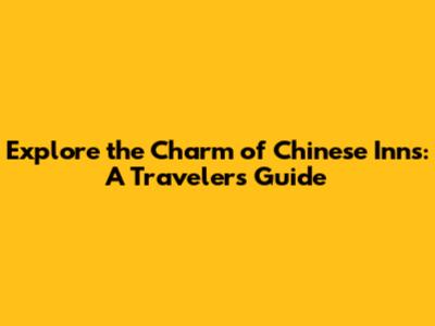 Explore the Charm of Chinese Inns: A Traveler's Guide