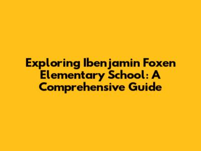 Exploring Ibenjamin Foxen Elementary School: A Comprehensive Guide