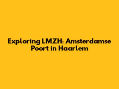 Exploring LMZH: Amsterdamse Poort in Haarlem