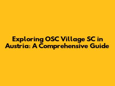 Exploring OSC Village SC in Austria: A Comprehensive Guide