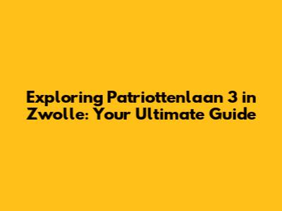 Exploring Patriottenlaan 3 in Zwolle: Your Ultimate Guide