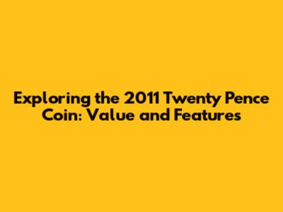 Exploring the 2011 Twenty Pence Coin: Value and Features