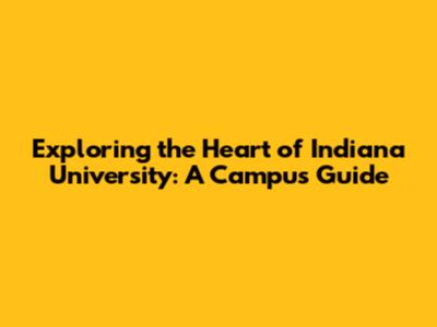 Exploring the Heart of Indiana University: A Campus Guide