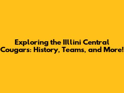 Exploring the IIllini Central Cougars: History, Teams, and More!