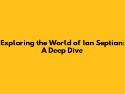 Exploring the World of Ian Septian: A Deep Dive