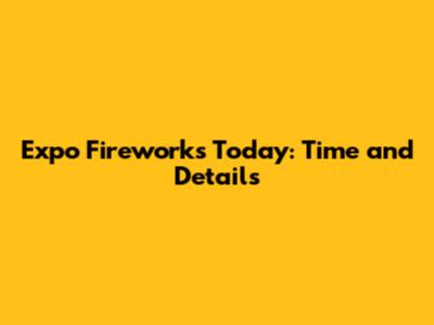 Expo Fireworks Today: Time and Details