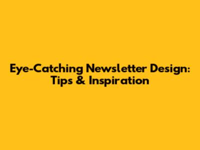 Eye-Catching Newsletter Design: Tips & Inspiration