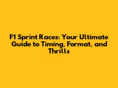 F1 Sprint Races: Your Ultimate Guide to Timing, Format, and Thrills