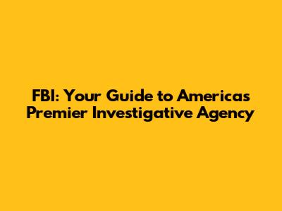 FBI: Your Guide to America's Premier Investigative Agency