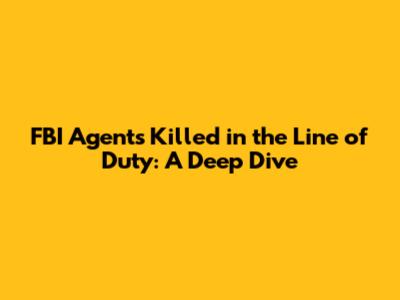 FBI Agents Killed in the Line of Duty: A Deep Dive