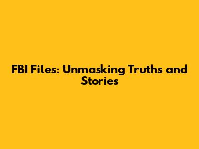 FBI Files: Unmasking Truths and Stories