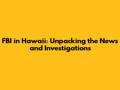 FBI in Hawaii: Unpacking the News and Investigations
