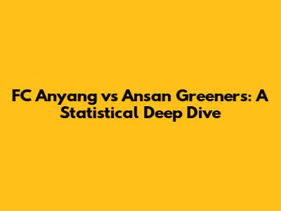 FC Anyang vs Ansan Greeners: A Statistical Deep Dive