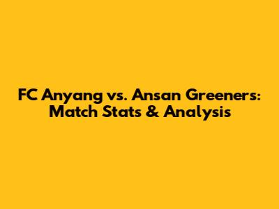 FC Anyang vs. Ansan Greeners: Match Stats & Analysis
