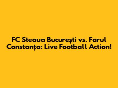 FC Steaua București vs. Farul Constanța: Live Football Action!