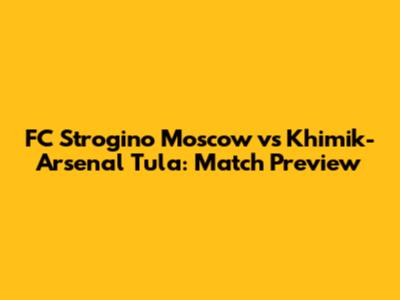 FC Strogino Moscow vs Khimik-Arsenal Tula: Match Preview