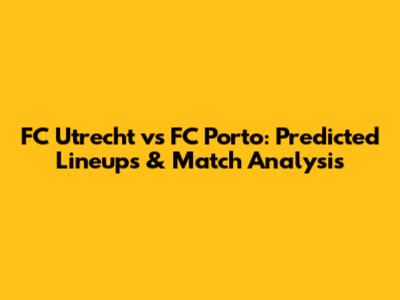 FC Utrecht vs FC Porto: Predicted Lineups & Match Analysis