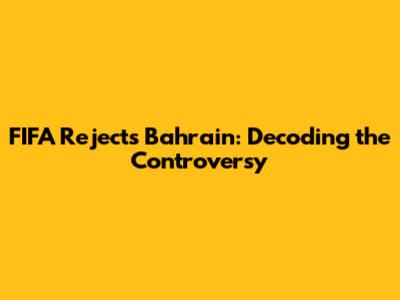 FIFA Rejects Bahrain: Decoding the Controversy